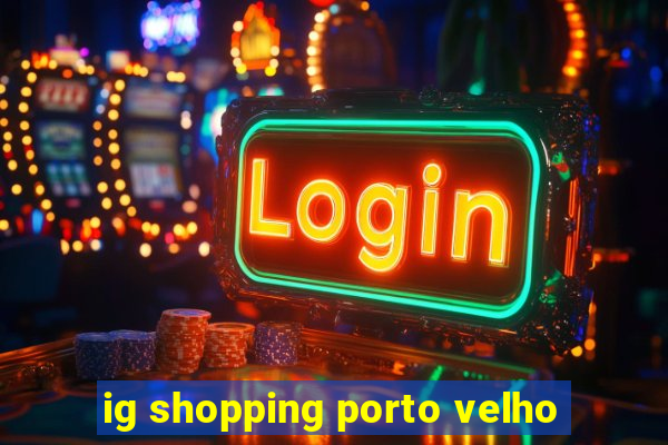 ig shopping porto velho